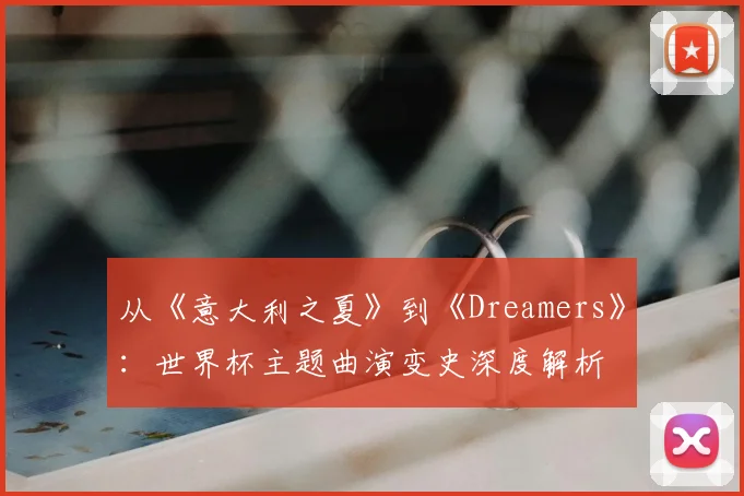 从《意大利之夏》到《Dreamers》：世界杯主题曲演变史深度解析