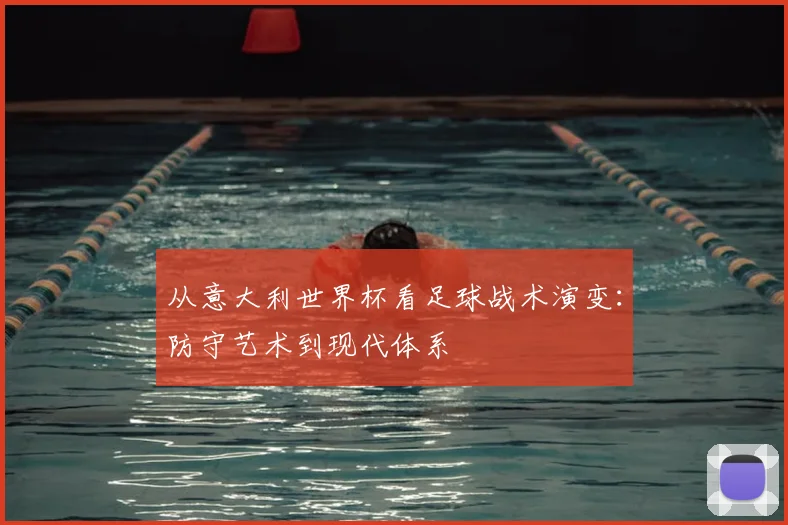 从意大利世界杯看足球战术演变：防守艺术到现代体系