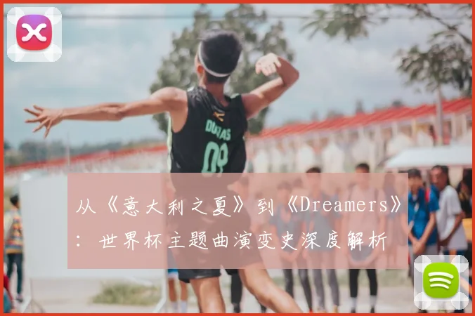 从《意大利之夏》到《Dreamers》：世界杯主题曲演变史深度解析
