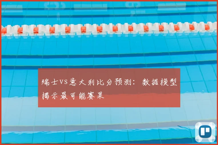 瑞士vs意大利比分预测：数据模型揭示最可能赛果
