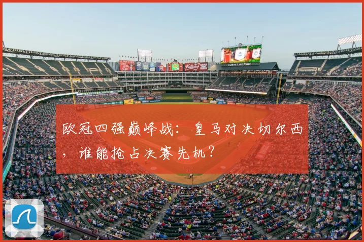 欧冠四强巅峰战：皇马对决切尔西，谁能抢占决赛先机？