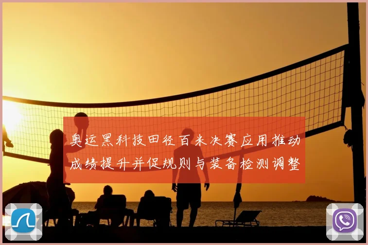 奥运黑科技田径百米决赛应用推动成绩提升并促规则与装备检测调整