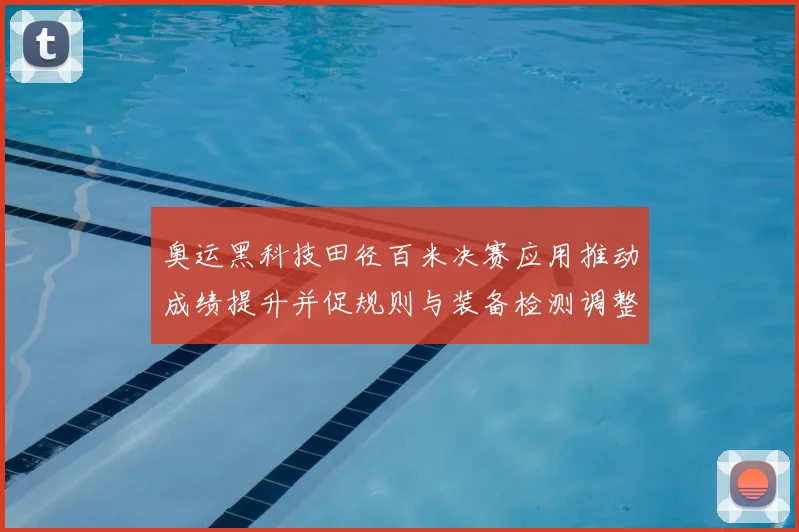 奥运黑科技田径百米决赛应用推动成绩提升并促规则与装备检测调整