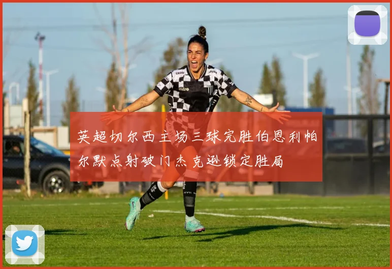英超切尔西主场三球完胜伯恩利帕尔默点射破门杰克逊锁定胜局