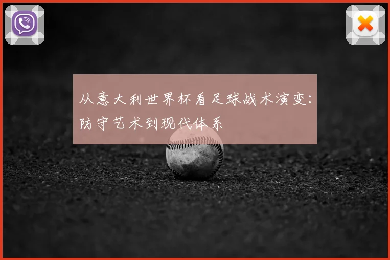 从意大利世界杯看足球战术演变：防守艺术到现代体系