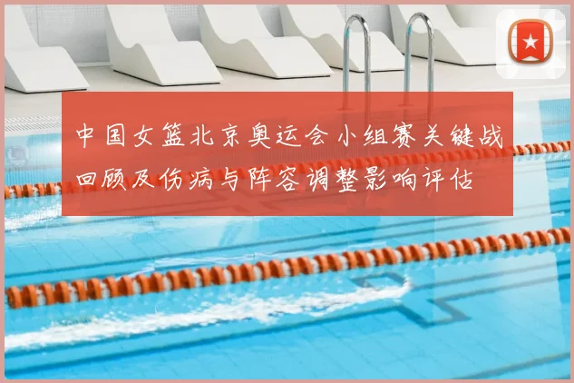 中国女篮北京奥运会小组赛关键战回顾及伤病与阵容调整影响评估