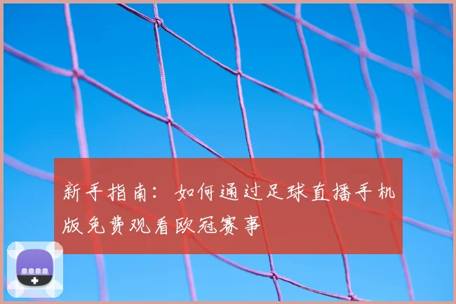 新手指南：如何通过足球直播手机版免费观看欧冠赛事
