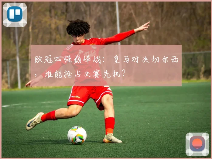 欧冠四强巅峰战：皇马对决切尔西，谁能抢占决赛先机？