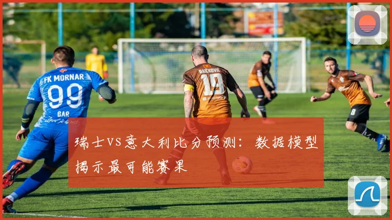 瑞士vs意大利比分预测：数据模型揭示最可能赛果